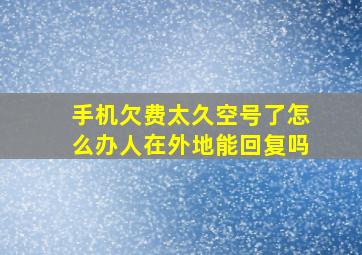 手机欠费太久空号了怎么办人在外地能回复吗