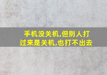 手机没关机,但别人打过来是关机,也打不出去