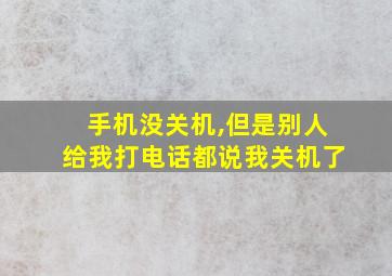 手机没关机,但是别人给我打电话都说我关机了