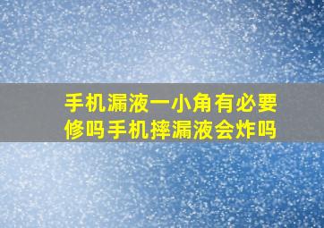 手机漏液一小角有必要修吗手机摔漏液会炸吗