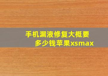 手机漏液修复大概要多少钱苹果xsmax