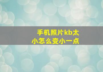 手机照片kb太小怎么变小一点