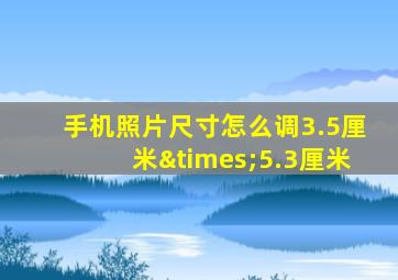 手机照片尺寸怎么调3.5厘米×5.3厘米