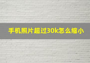 手机照片超过30k怎么缩小