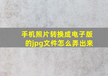 手机照片转换成电子版的jpg文件怎么弄出来