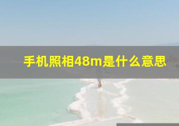 手机照相48m是什么意思