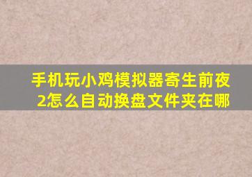 手机玩小鸡模拟器寄生前夜2怎么自动换盘文件夹在哪