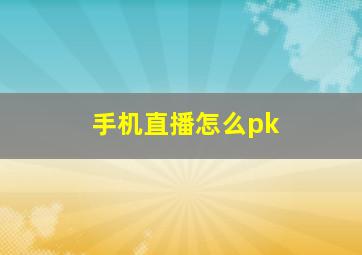 手机直播怎么pk