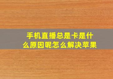 手机直播总是卡是什么原因呢怎么解决苹果