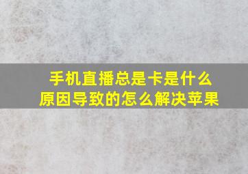 手机直播总是卡是什么原因导致的怎么解决苹果