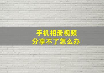 手机相册视频分享不了怎么办