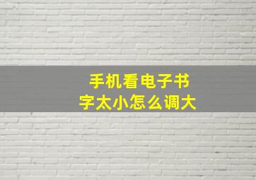 手机看电子书字太小怎么调大