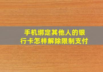 手机绑定其他人的银行卡怎样解除限制支付