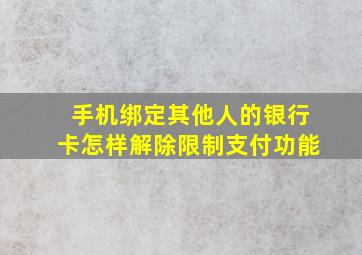 手机绑定其他人的银行卡怎样解除限制支付功能