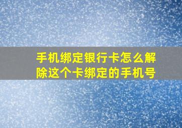 手机绑定银行卡怎么解除这个卡绑定的手机号