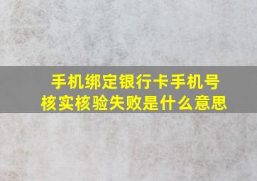 手机绑定银行卡手机号核实核验失败是什么意思