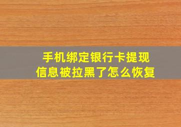 手机绑定银行卡提现信息被拉黑了怎么恢复