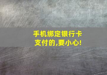 手机绑定银行卡支付的,要小心!