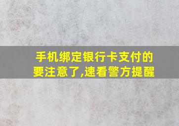 手机绑定银行卡支付的要注意了,速看警方提醒