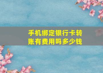 手机绑定银行卡转账有费用吗多少钱