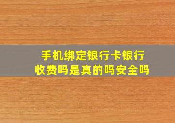 手机绑定银行卡银行收费吗是真的吗安全吗