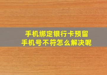 手机绑定银行卡预留手机号不符怎么解决呢