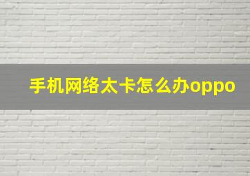 手机网络太卡怎么办oppo