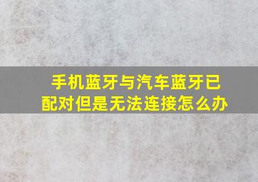 手机蓝牙与汽车蓝牙已配对但是无法连接怎么办