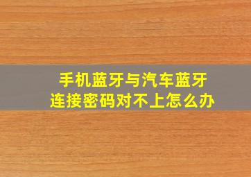 手机蓝牙与汽车蓝牙连接密码对不上怎么办