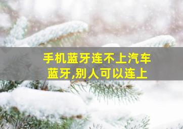 手机蓝牙连不上汽车蓝牙,别人可以连上