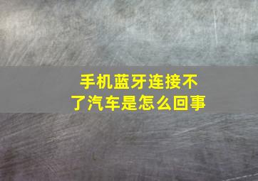 手机蓝牙连接不了汽车是怎么回事