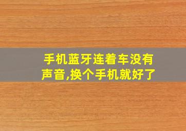 手机蓝牙连着车没有声音,换个手机就好了