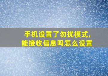 手机设置了勿扰模式,能接收信息吗怎么设置