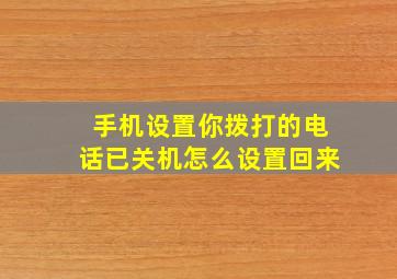 手机设置你拨打的电话已关机怎么设置回来