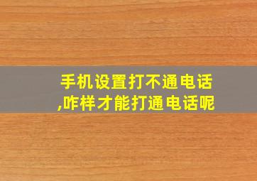 手机设置打不通电话,咋样才能打通电话呢