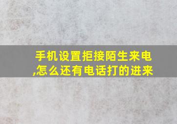 手机设置拒接陌生来电,怎么还有电话打的进来