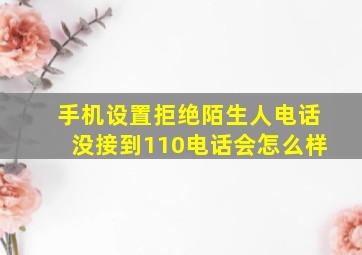 手机设置拒绝陌生人电话没接到110电话会怎么样