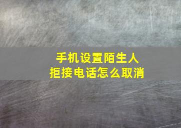 手机设置陌生人拒接电话怎么取消