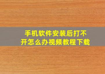 手机软件安装后打不开怎么办视频教程下载