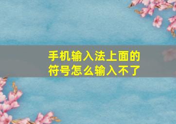 手机输入法上面的符号怎么输入不了