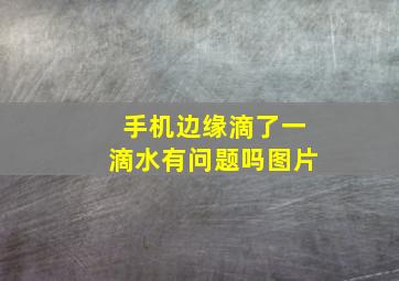 手机边缘滴了一滴水有问题吗图片