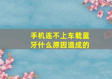 手机连不上车载蓝牙什么原因造成的