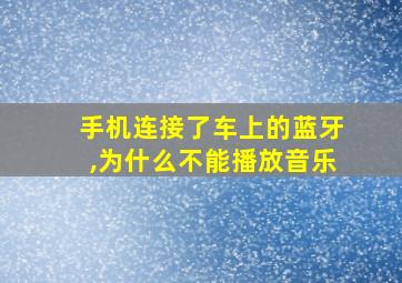 手机连接了车上的蓝牙,为什么不能播放音乐