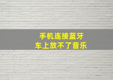 手机连接蓝牙车上放不了音乐