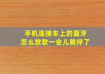 手机连接车上的蓝牙怎么放歌一会儿就停了