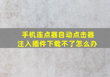 手机连点器自动点击器注入插件下载不了怎么办