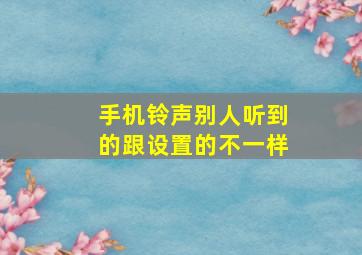 手机铃声别人听到的跟设置的不一样