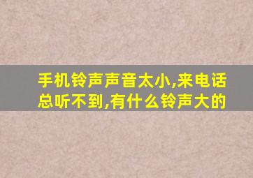 手机铃声声音太小,来电话总听不到,有什么铃声大的