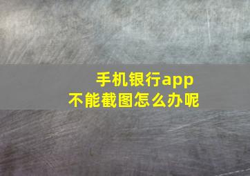 手机银行app不能截图怎么办呢