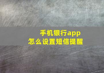 手机银行app怎么设置短信提醒